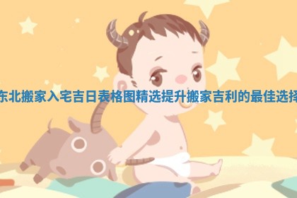 东北搬家入宅吉日表格图精选 提升搬家吉利的最佳选择
