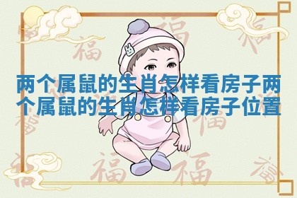 两个属鼠的生肖怎样看房子_两个属鼠的生肖怎样看房子位置