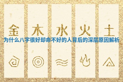 为什么八字很好却命不好的人背后的深层原因解析 为什么八字很好却命不好的人背后的深层原因解析