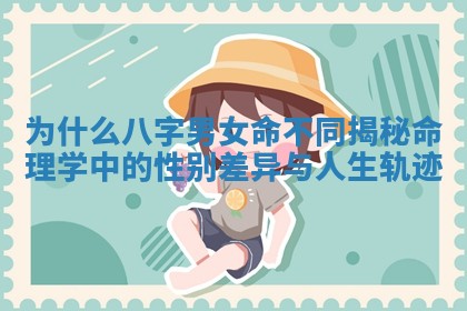 为什么八字男女命不同揭秘命理学中的性别差异与人生轨迹 为什么八字男女命不同揭秘命理学中的性别差异与人生轨迹