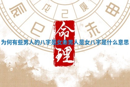 为何有些男人的八字是女命 男人是女八字是什么意思