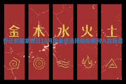 乔迁前搬家吉日10月份最佳选择助你顺利入住新居