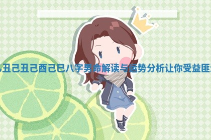 乙丑己丑己酉己巳八字男命解读与运势分析让你受益匪浅