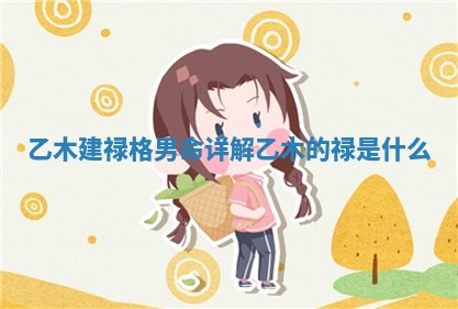 乙木建禄格男命详解_乙木的禄是什么