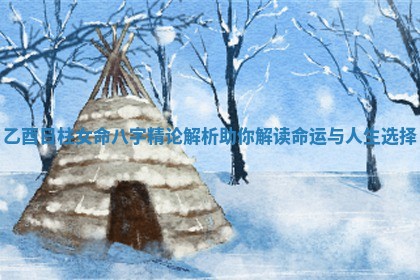 乙酉日柱女命八字精论解析助你解读命运与人生选择 乙酉日柱女命八字精论解析助你解读命运与人生选择