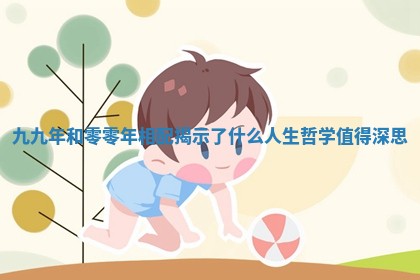 九九年和零零年相配揭示了什么人生哲学值得深思