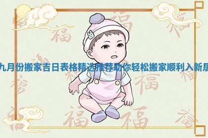 九月份搬家吉日表格精选推荐助你轻松搬家顺利入新居