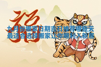 九月份搬家日期吉日推荐哪些天最适合选择搬家让你顺利入新居