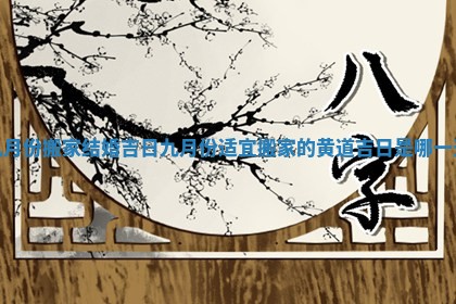 九月份搬家结婚吉日_九月份适宜搬家的黄道吉日是哪一天