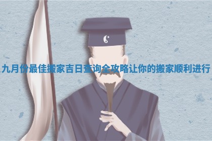 九月份最佳搬家吉日查询全攻略让你的搬家顺利进行