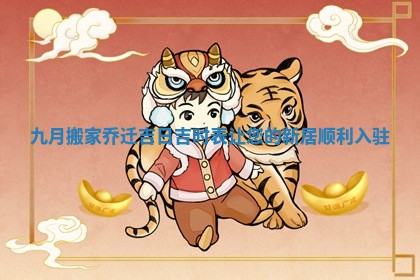 九月搬家乔迁吉日吉时表让您的新居顺利入驻