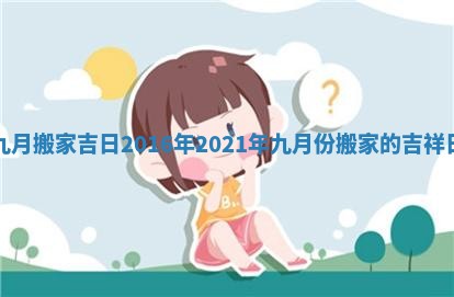 九月搬家吉日2016年_2021年九月份搬家的吉祥日 九月搬家吉日2016年_2021年九月份搬家的吉祥日