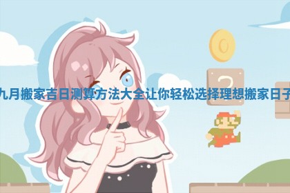 九月搬家吉日测算方法大全让你轻松选择理想搬家日子
