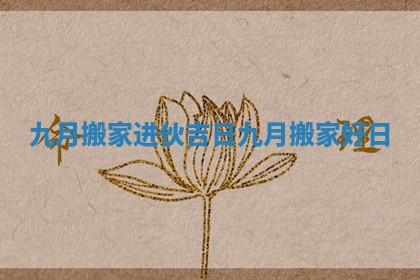 九月搬家进伙吉日 九月搬家好日