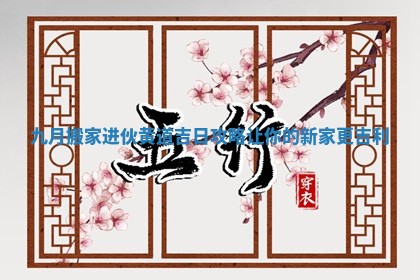 九月搬家进伙黄道吉日攻略让你的新家更吉利