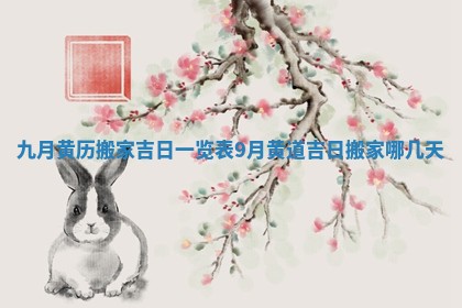 九月黄历搬家吉日一览表_9月黄道吉日搬家哪几天
