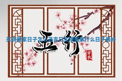 买房搬家日子怎么选吉日 买楼搬家什么日子最好