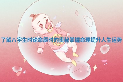 了解八字生时论命辰时的奥秘掌握命理提升人生运势