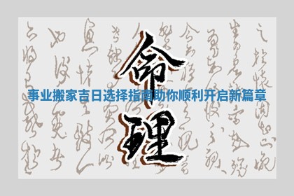 事业搬家吉日选择指南助你顺利开启新篇章