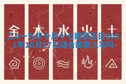 二o一九年十月十七搬家吉日 2021年10月17日适合搬家入宅吗