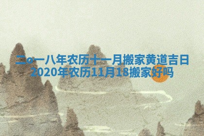 二o一八年农历十一月搬家黄道吉日_2020年农历11月18搬家好吗