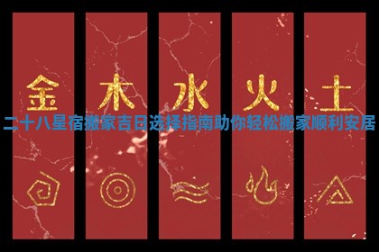 二十八星宿搬家吉日选择指南助你轻松搬家顺利安居