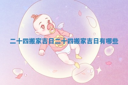 二十四搬家吉日_二十四搬家吉日有哪些