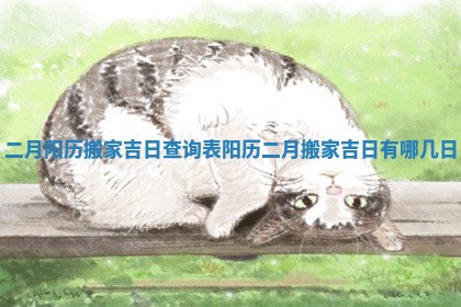 二月阳历搬家吉日查询表_阳历二月搬家吉日有哪几日