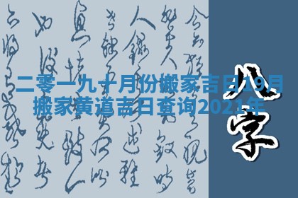二零一九十月份搬家吉日_19月搬家黄道吉日查询2021年