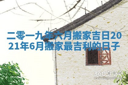 二零一九年六月搬家吉日 2021年6月搬家最吉利的日子