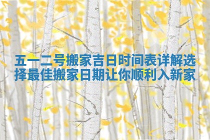 五一二号搬家吉日时间表详解选择最佳搬家日期让你顺利入新家