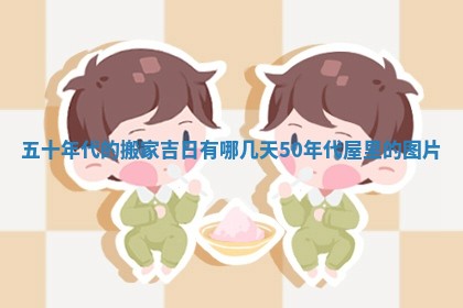 五十年代的搬家吉日有哪几天 50年代屋里的图片