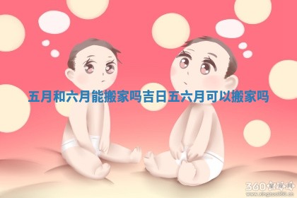 五月和六月能搬家吗吉日 五六月可以搬家吗