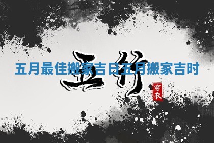 五月最佳搬家吉日_五月搬家吉时