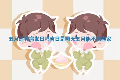 五月还有搬家日吗吉日是哪天 五月能不能搬家