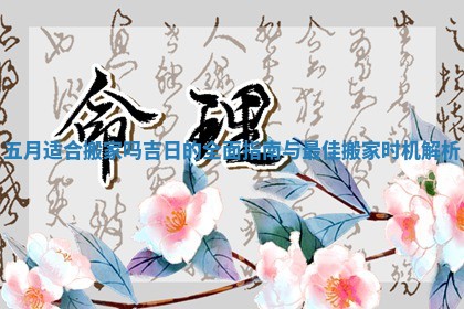 五月适合搬家吗吉日的全面指南与最佳搬家时机解析