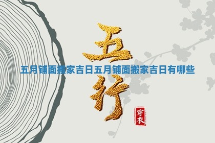 五月铺面搬家吉日_五月铺面搬家吉日有哪些