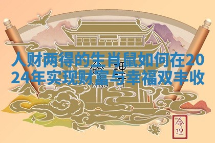 人财两得的生肖鼠如何在2024年实现财富与幸福双丰收 人财两得的生肖鼠如何在2024年实现财富与幸福双丰收