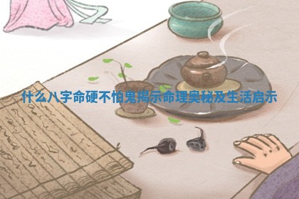 什么八字命硬不怕鬼揭示命理奥秘及生活启示