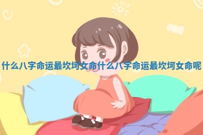 什么八字命运最坎坷女命_什么八字命运最坎坷女命呢