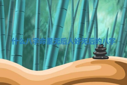 什么八字命里无后人好_无后的八字