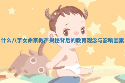 什么八字女命家教严揭秘背后的教育观念与影响因素 什么八字女命家教严揭秘背后的教育观念与影响因素