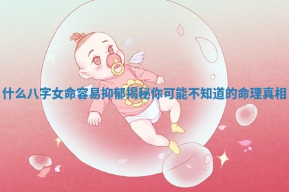 什么八字女命容易抑郁揭秘你可能不知道的命理真相 什么八字女命容易抑郁揭秘你可能不知道的命理真相