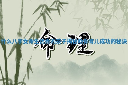 什么八字女命生优秀的孩子揭秘助你育儿成功的秘诀