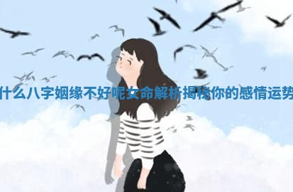 什么八字姻缘不好呢女命解析揭秘你的感情运势