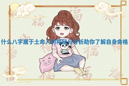 什么八字属于土命人的揭秘与分析助你了解自身命格 什么八字属于土命人的揭秘与分析助你了解自身命格