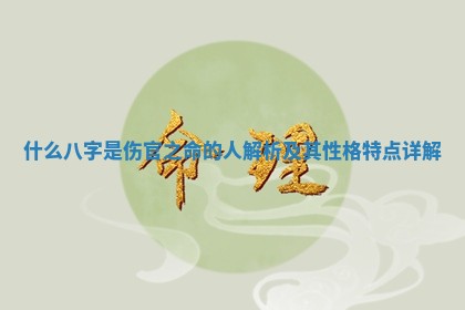 什么八字是伤官之命的人解析及其性格特点详解 什么八字是伤官之命的人解析及其性格特点详解