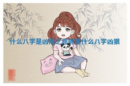 什么八字是凶残之命呢男_什么八字凶狠 什么八字是凶残之命呢男_什么八字凶狠