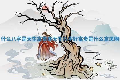 什么八字是天生富贵命 天生八字好富贵是什么意思啊