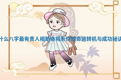 什么八字最有贵人相助命揭示你的命运转机与成功秘诀